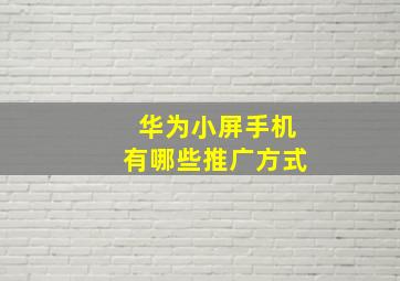 华为小屏手机有哪些推广方式