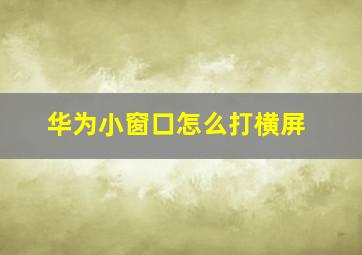 华为小窗口怎么打横屏