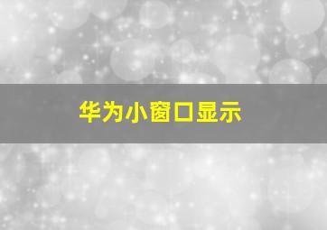 华为小窗口显示