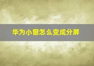 华为小窗怎么变成分屏