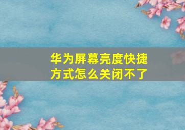 华为屏幕亮度快捷方式怎么关闭不了