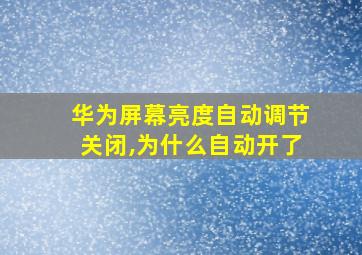 华为屏幕亮度自动调节关闭,为什么自动开了