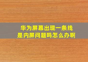 华为屏幕出现一条线是内屏问题吗怎么办啊