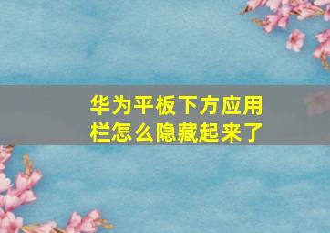 华为平板下方应用栏怎么隐藏起来了