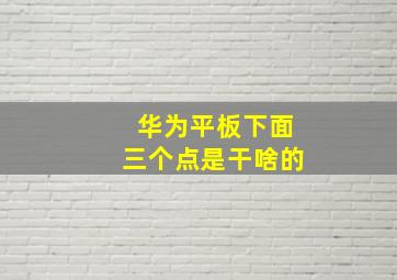 华为平板下面三个点是干啥的