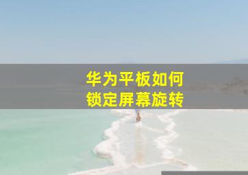 华为平板如何锁定屏幕旋转