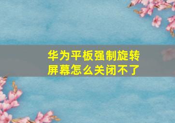 华为平板强制旋转屏幕怎么关闭不了