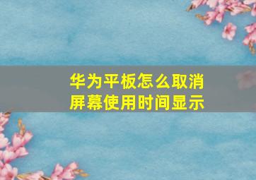 华为平板怎么取消屏幕使用时间显示