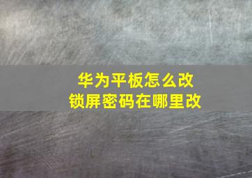 华为平板怎么改锁屏密码在哪里改