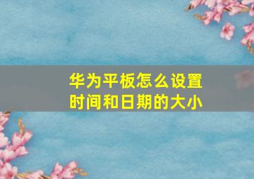 华为平板怎么设置时间和日期的大小