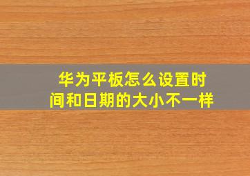 华为平板怎么设置时间和日期的大小不一样