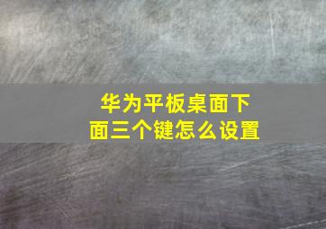 华为平板桌面下面三个键怎么设置