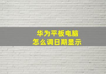 华为平板电脑怎么调日期显示