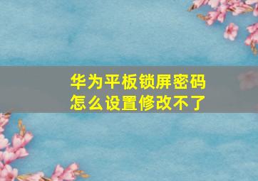 华为平板锁屏密码怎么设置修改不了