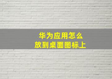 华为应用怎么放到桌面图标上