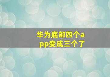 华为底部四个app变成三个了