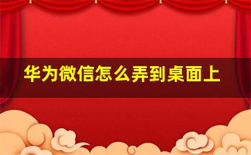 华为微信怎么弄到桌面上