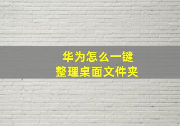 华为怎么一键整理桌面文件夹