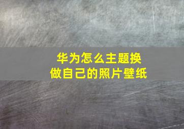 华为怎么主题换做自己的照片壁纸