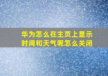 华为怎么在主页上显示时间和天气呢怎么关闭