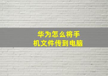 华为怎么将手机文件传到电脑