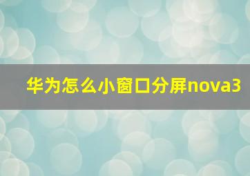 华为怎么小窗口分屏nova3