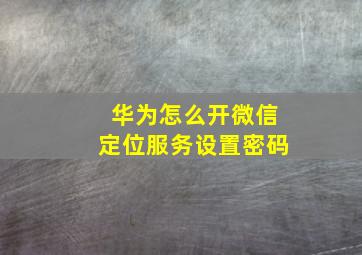 华为怎么开微信定位服务设置密码