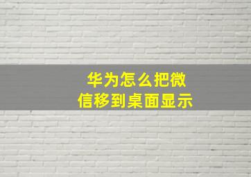 华为怎么把微信移到桌面显示