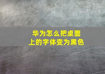 华为怎么把桌面上的字体变为黑色