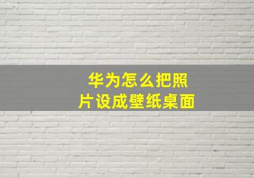 华为怎么把照片设成壁纸桌面