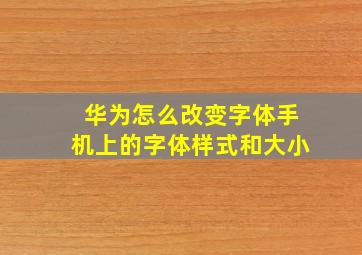 华为怎么改变字体手机上的字体样式和大小