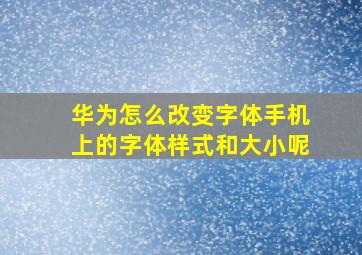 华为怎么改变字体手机上的字体样式和大小呢