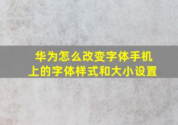 华为怎么改变字体手机上的字体样式和大小设置