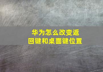 华为怎么改变返回键和桌面键位置