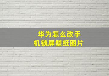 华为怎么改手机锁屏壁纸图片