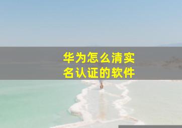 华为怎么清实名认证的软件