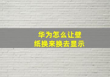 华为怎么让壁纸换来换去显示