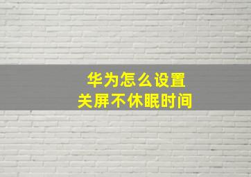 华为怎么设置关屏不休眠时间