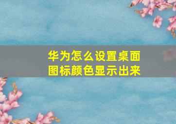 华为怎么设置桌面图标颜色显示出来