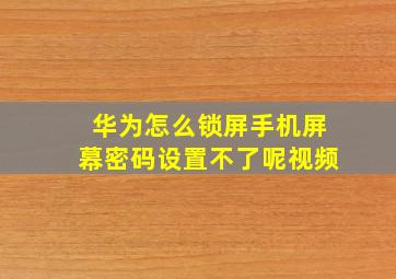 华为怎么锁屏手机屏幕密码设置不了呢视频