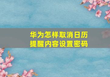 华为怎样取消日历提醒内容设置密码