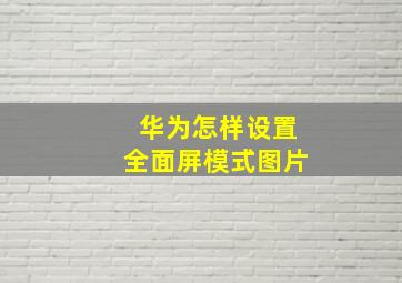 华为怎样设置全面屏模式图片