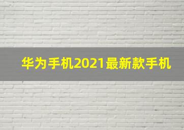 华为手机2021最新款手机