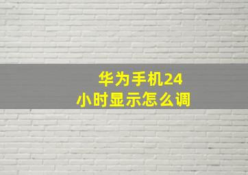 华为手机24小时显示怎么调