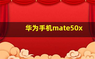 华为手机mate50x