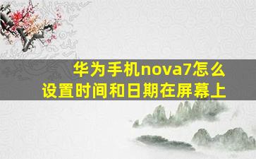 华为手机nova7怎么设置时间和日期在屏幕上