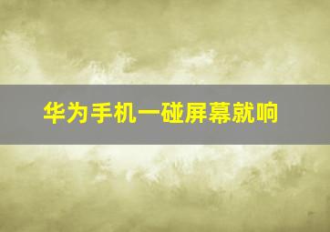 华为手机一碰屏幕就响