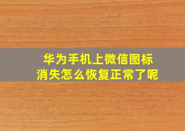 华为手机上微信图标消失怎么恢复正常了呢