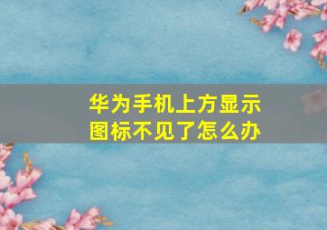 华为手机上方显示图标不见了怎么办