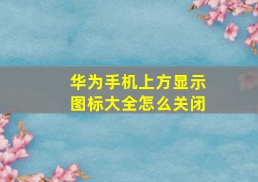 华为手机上方显示图标大全怎么关闭